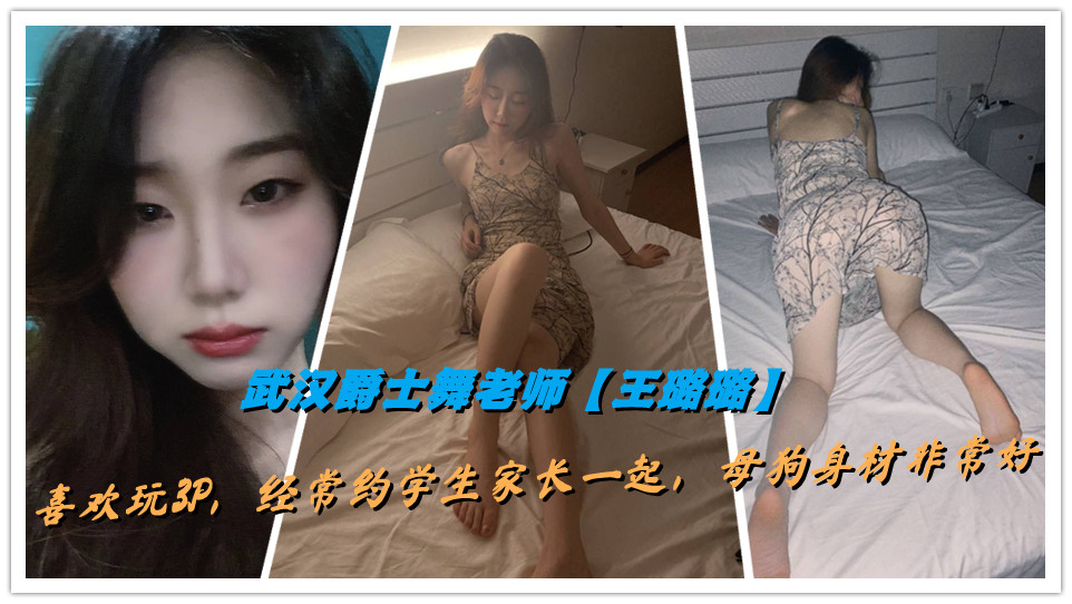 武汉爵士舞老师【王璐璐】喜欢玩3P，经常约学生家长一起，母狗身材非常好