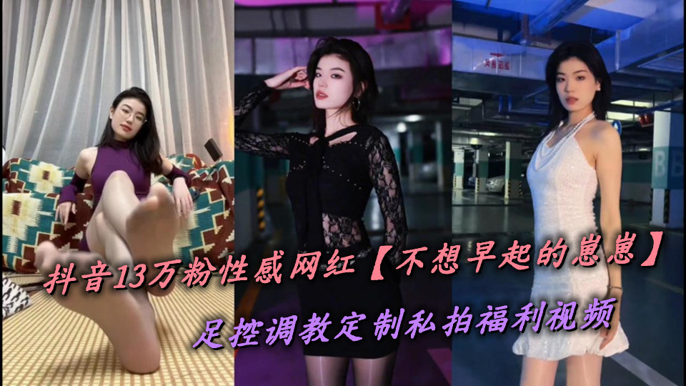 抖音13万粉性感网红【不想早起的崽崽】足控调教定制私拍福利视频