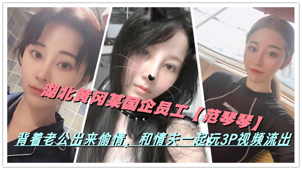 湖北黄冈某国企员工【范琴琴】背着老公出来偷情，和情夫一起玩3P视频流出