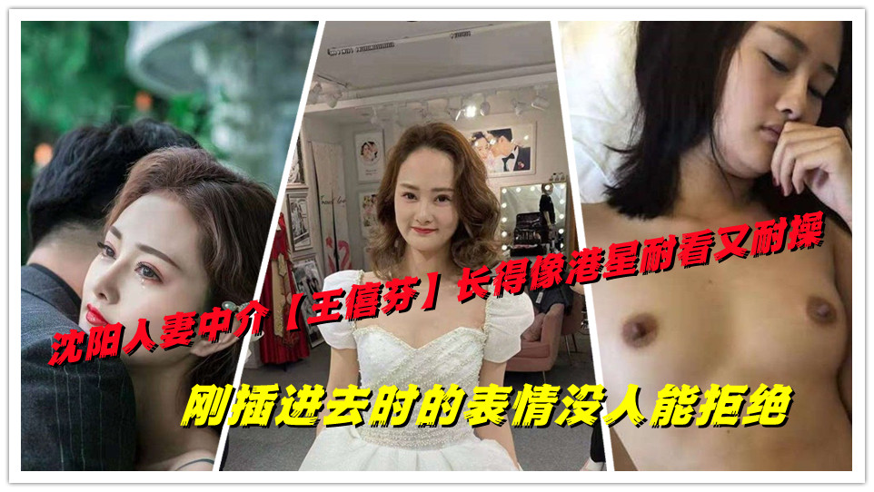 沈阳人妻中介【王僖芬】长得像港星耐看又耐操，刚插进去时的表情没人能拒绝