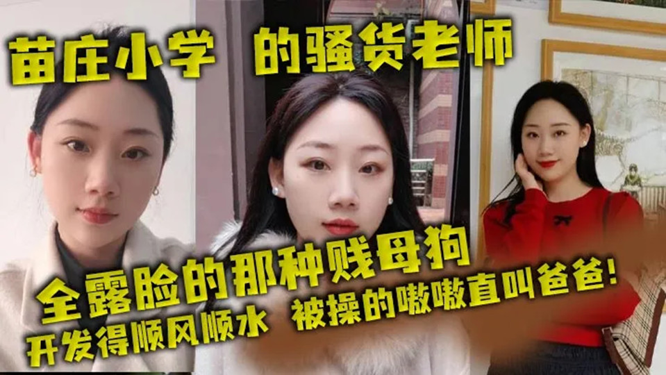 苗庄小学的骚货老师，全露脸的那种贱母狗，开发得顺风顺水，被操的嗷嗷直叫爸爸！