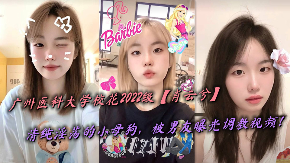 广州医科大学校花2022级【肖云兮】清纯淫荡的小母狗，被男友曝光调教视频！