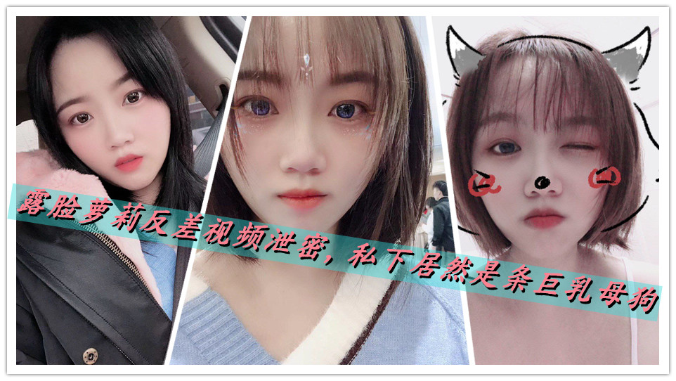 露脸萝莉反差视频泄密，私下居然是条巨乳母狗