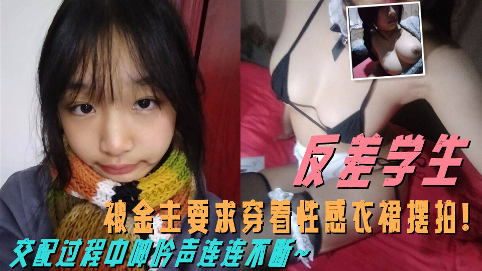 这么清纯的学生私下这么反差！被金主要求穿着性感衣裙摆拍！交配过程中呻吟声连连不断~