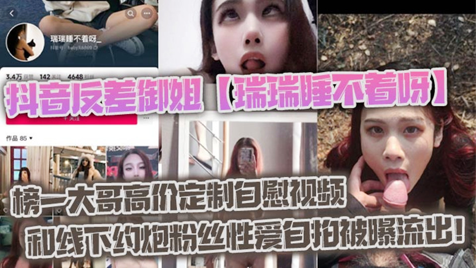 抖音反差御姐【瑞瑞睡不着呀】  榜一大哥高价定制自慰视频和线下约炮粉丝性爱自拍被曝流出！