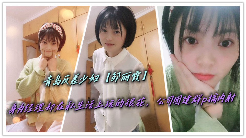 青岛反差少妇【邹丽霞】身为经理却在私生活上玩的很花，公司团建群p搞内射