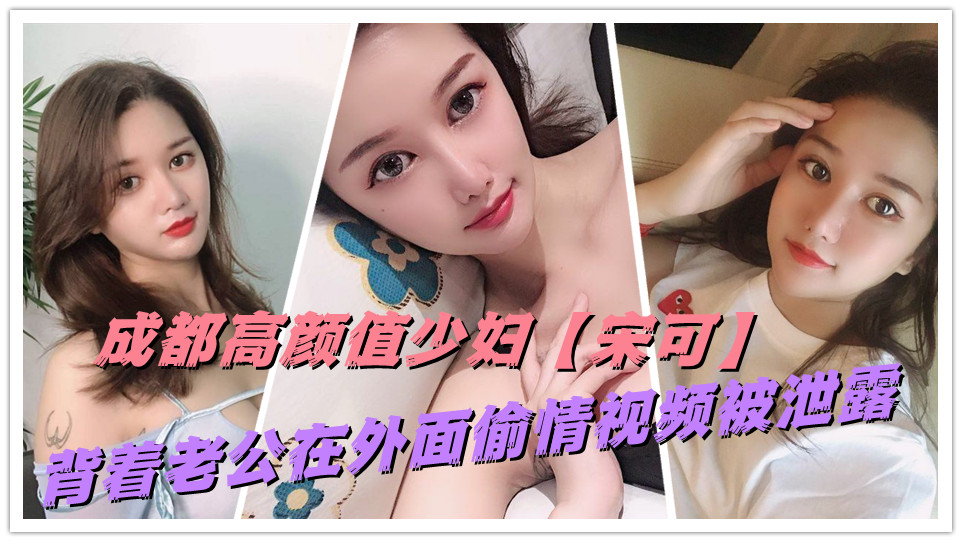 成都高颜值少妇【宋可】背着老公在外面偷情视频被泄露