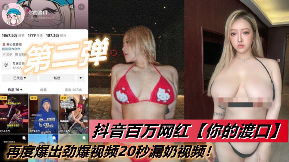 抖音百万网红【你的渡口】【第二弹】再度爆出劲爆视频20秒漏奶视频！