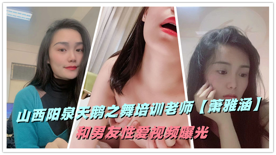 山西阳泉天鹅之舞培训老师【萧雅涵】和男友性爱视频曝光