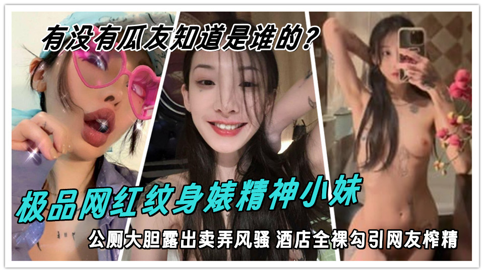 极品网红纹身婊精神小妹，公厕大胆露出卖弄风骚 酒店全裸勾引网友榨精，有没有瓜友知道是谁的？