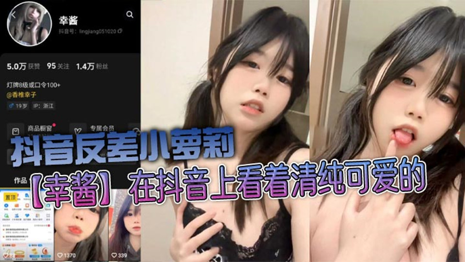 【网曝流出】抖音反差小萝莉【幸酱】在抖音上看着清纯可爱，私底下指不定在哪里发骚给金主爸爸看呢，小骚货的骚叫声真好听！