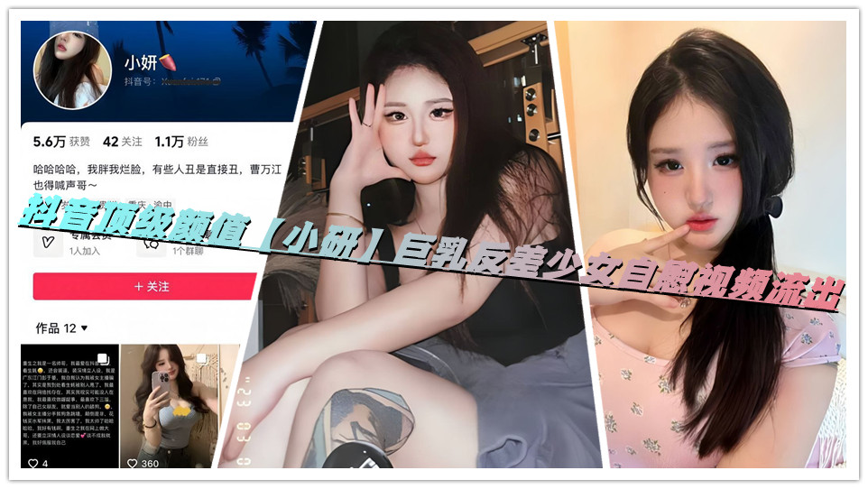 抖音顶级颜值【小研】巨乳反差少女自慰视频流出