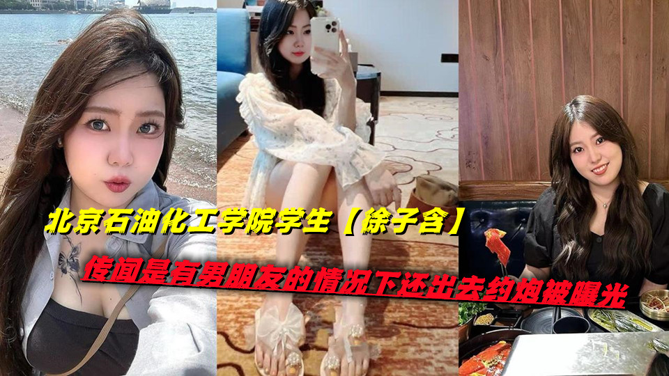 北京石油化工学院学生【徐子含】传闻是有男朋友的情况下还出去约炮被曝光