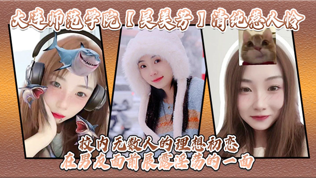 【网曝门】大连师范学院【吴美芳】清纯惹人怜！校内无数人的理想初恋！在男友面前展露淫荡的一面！