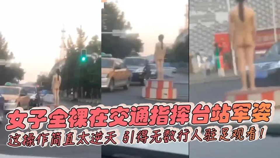 【吃瓜】女子全裸在交通指挥台站军姿，这操作简直太逆天，引得无数行人驻足观看！