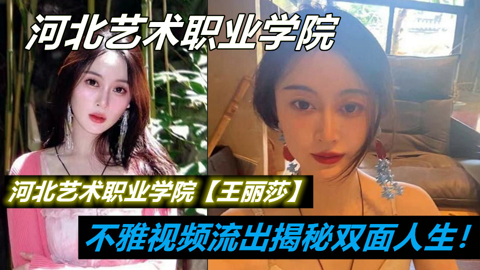 河北艺术职业学院【王丽莎】清纯外表下的惊人反差！视频流出揭秘双面人生！