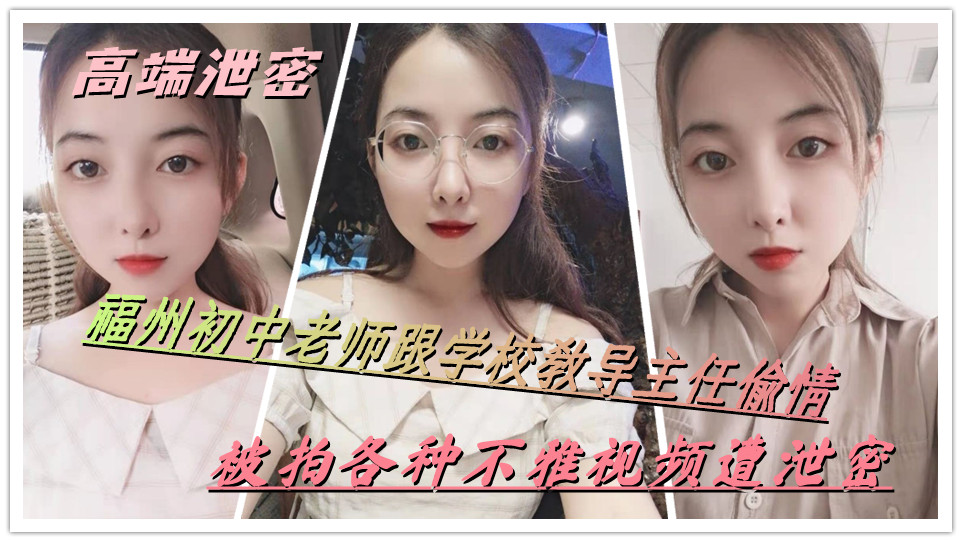 【高端泄密】福州初中老师跟学校教导主任偷情，被拍各种不雅视频遭泄密