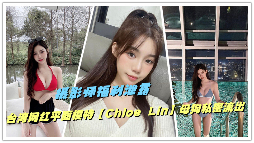 摄影师福利泄露台湾网红平面模特【Chloe Lin】母狗私密流出