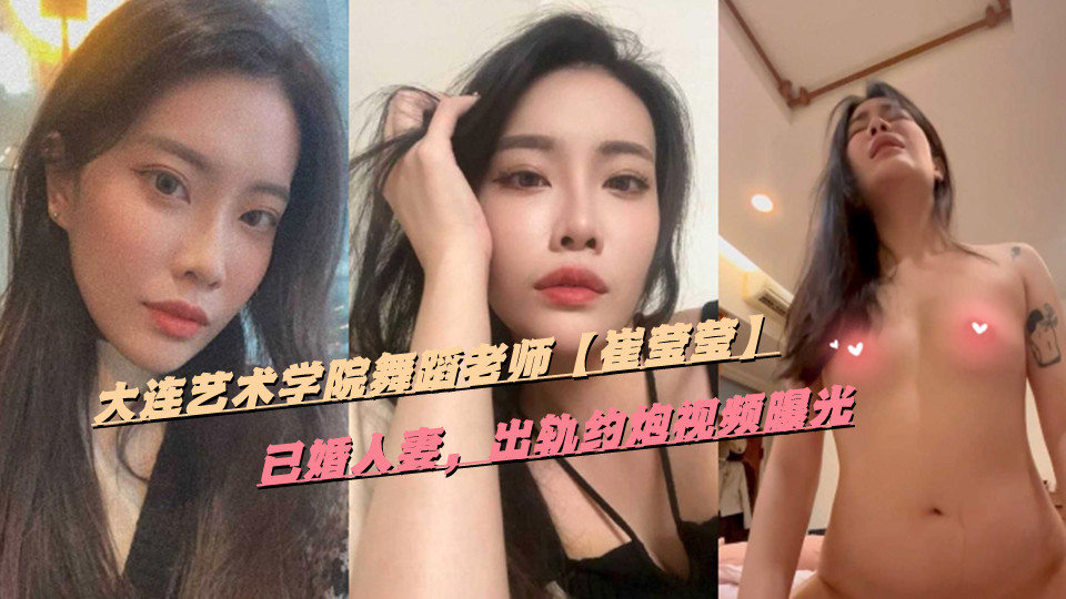 大连艺术学院舞蹈老师【崔莹莹】已婚人妻，出轨约炮视频曝光