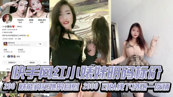 快手网红【小婊妹】明码标价200就能购买她的自慰，2000可以线下约炮一夜情！现在的女的都是金逼吗，敢卖这么贵！
