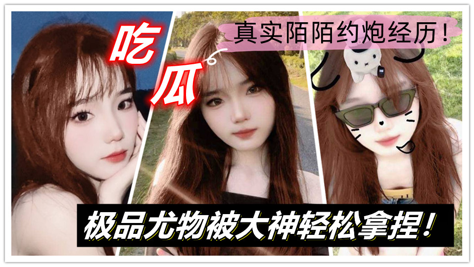 【吃瓜】真实陌陌约炮经历！极品尤物被大神轻松拿捏！