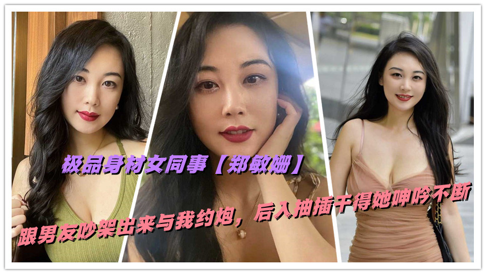 极品身材女同事【郑敏姗】跟男友吵架出来与我约炮，后入抽插干得她呻吟不断