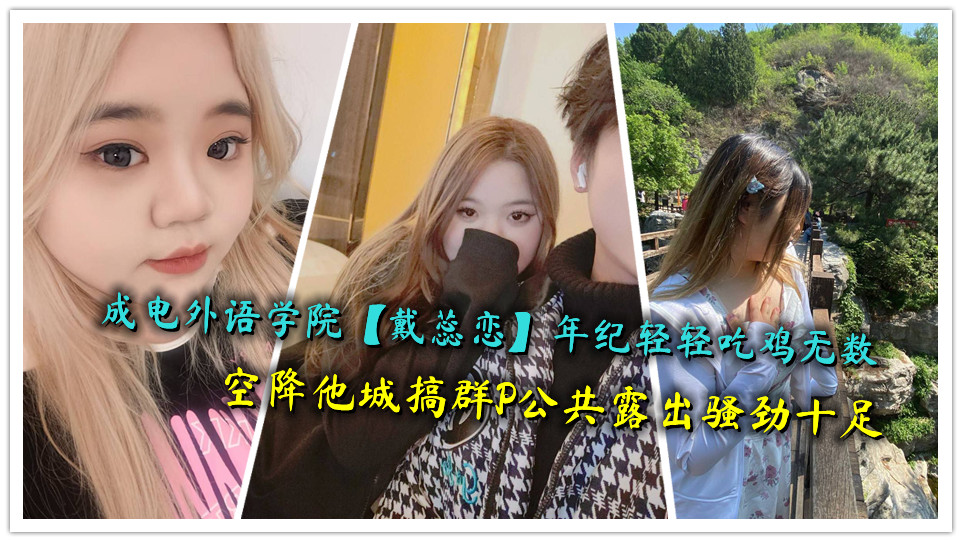 成电外语学院【戴蕊恋】年纪轻轻吃鸡无数，空降他城搞群P公共露出骚劲十足
