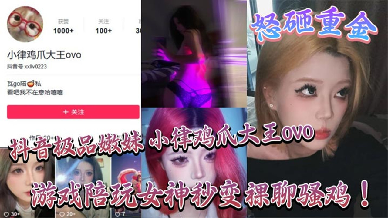 【网红泄密】抖音极品嫩妹【小律鸡爪大王ovo】怒砸重金，游戏陪玩女神秒变裸聊骚鸡！