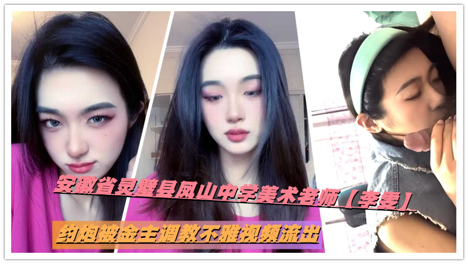 安徽省灵璧县凤山中学美术老师【李雯】约炮被金主调教不雅视频流出