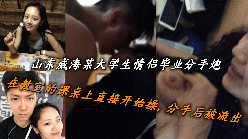 山东威海某大学生情侣毕业分手炮，在教室的课桌上直接开始操，分手后被流出