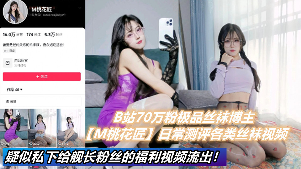 B站70万粉极品丝袜博主【M桃花匠】日常测评各类丝袜视频。疑似私下给舰长粉丝的福利视频流出！