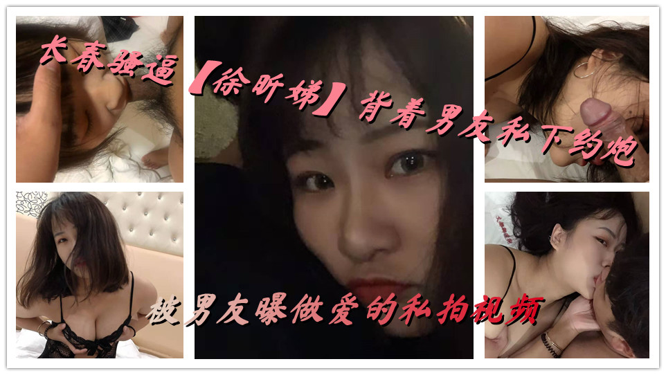 长春骚逼【徐昕娣】背着男友私下约炮，被男友曝做爱的私拍视频