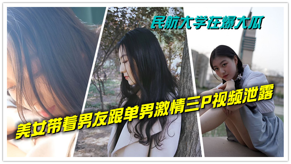 民航大学在爆大瓜，美女带着男友跟单男激情三P视频泄露