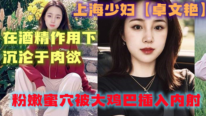 上海少妇【卓文艳】在酒吧被英俊帅气的渣男灌醉迷倒带进酒店房间，饱满奶子被揉捏得变形，在酒精作用下沉沦于肉欲，粉嫩蜜穴被大鸡巴插入内射。