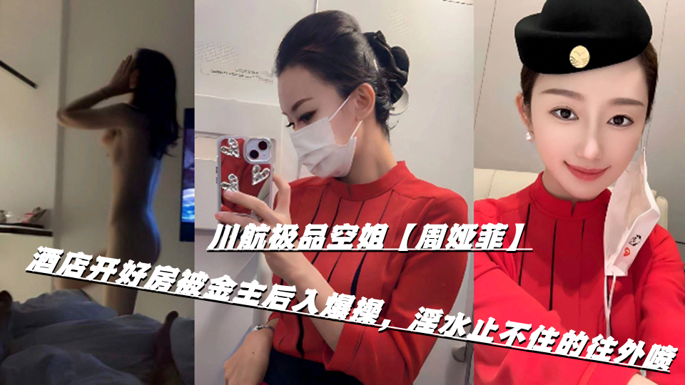 川航极品空姐【周娅菲】酒店开好房被金主后入爆操，淫水止不住的往外喷