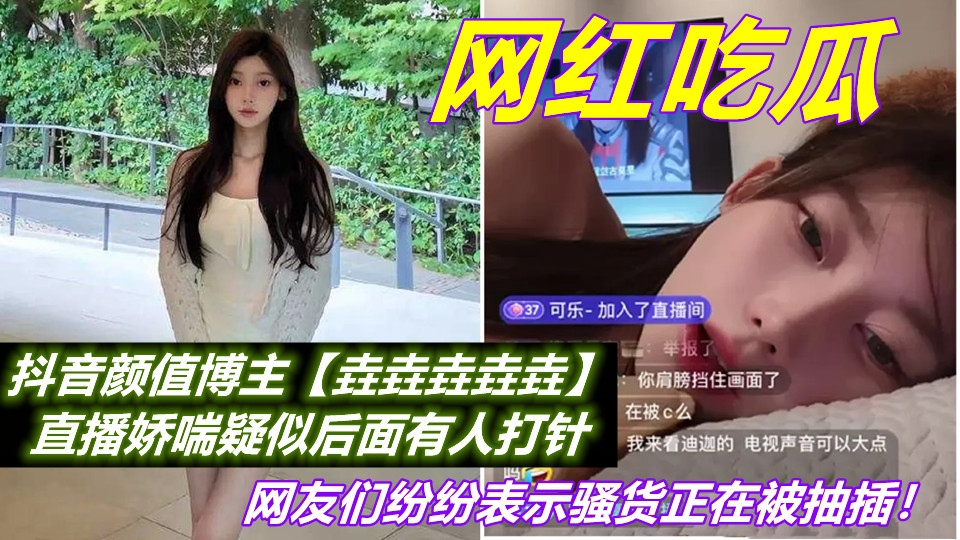 抖音颜值博主【垚垚垚垚垚】直播娇喘疑似后面有人打针，网友们纷纷表示骚货正在被抽插！