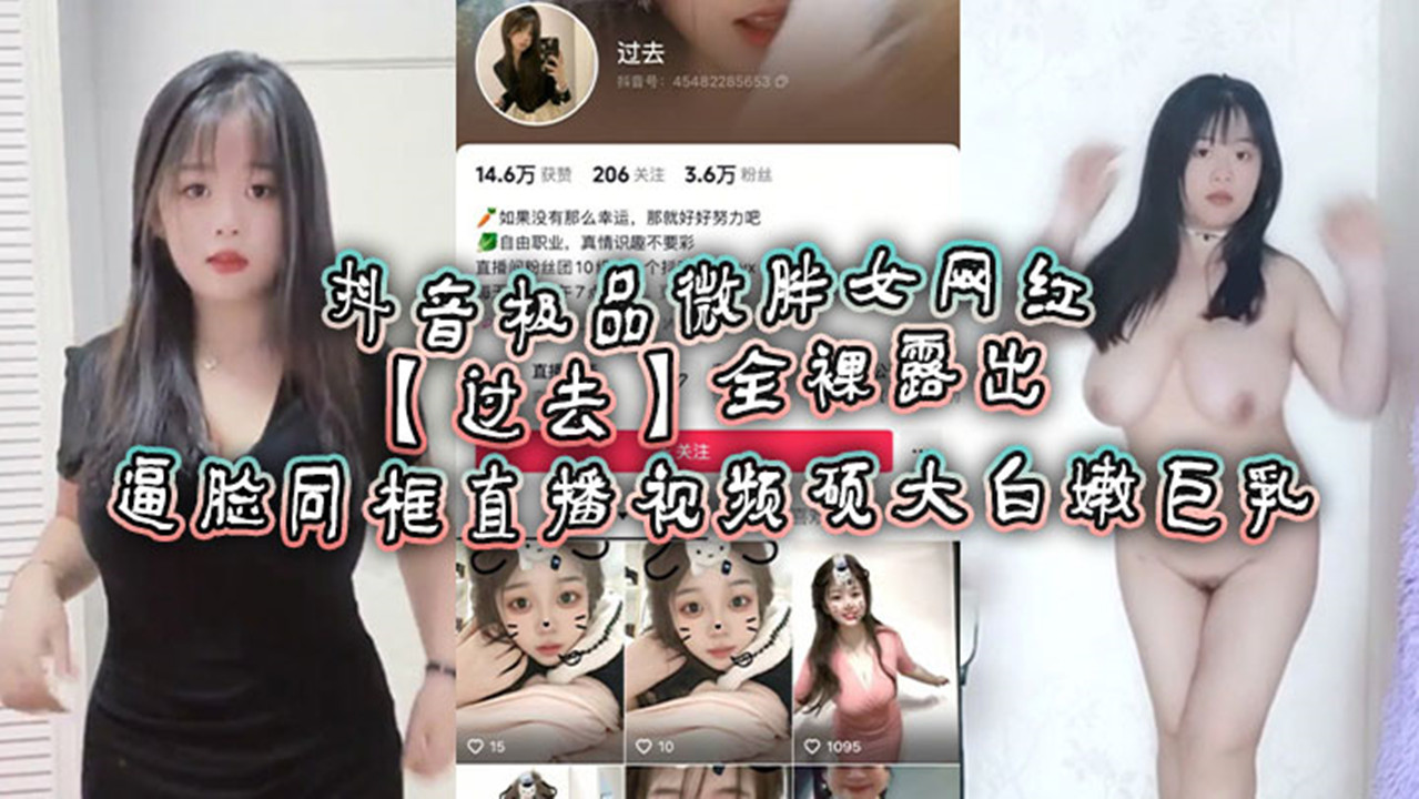 【网红流出】抖音极品微胖女网红【过去】全裸露出逼脸同框直播视频 硕大白嫩巨乳！
