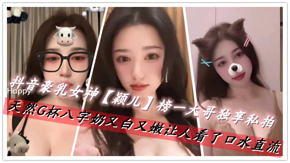 抖音豪乳女神【颖儿】榜一大哥独享私拍，天然G杯八字奶又白又嫩让人看了口水直流