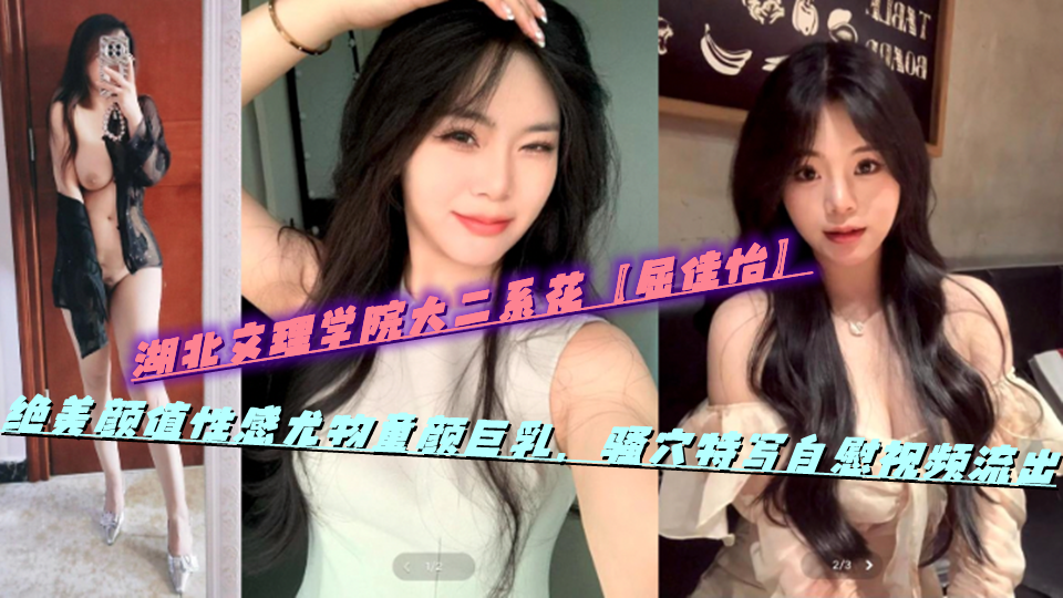 湖北文理学院大二系花【屈佳怡】绝美颜值性感尤物童颜巨乳，骚穴特写自慰视频流出