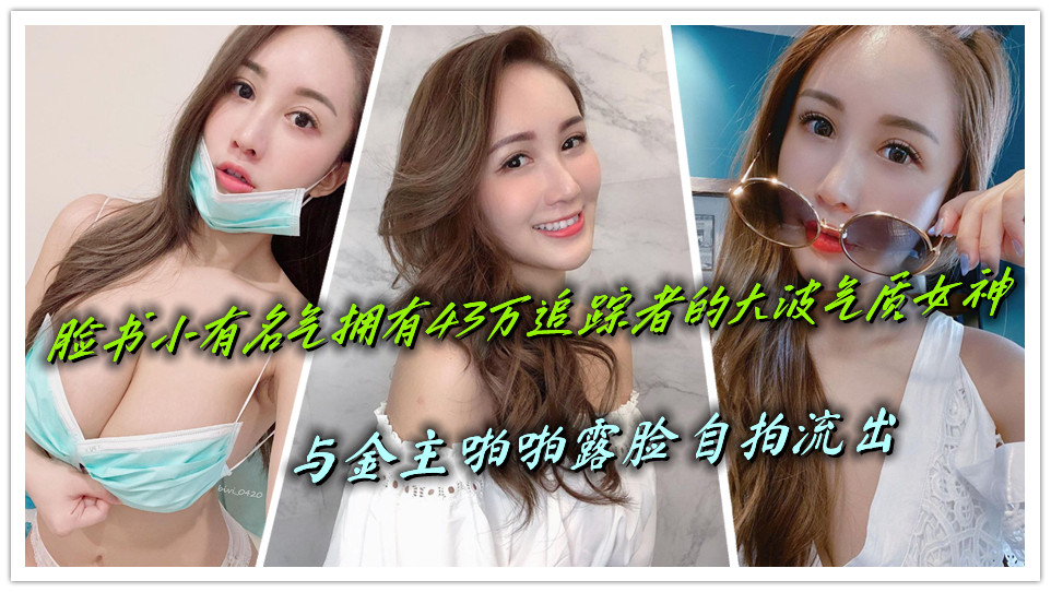 脸书小有名气拥有43万追踪者的大波气质女神，与金主啪啪露脸自拍流出
