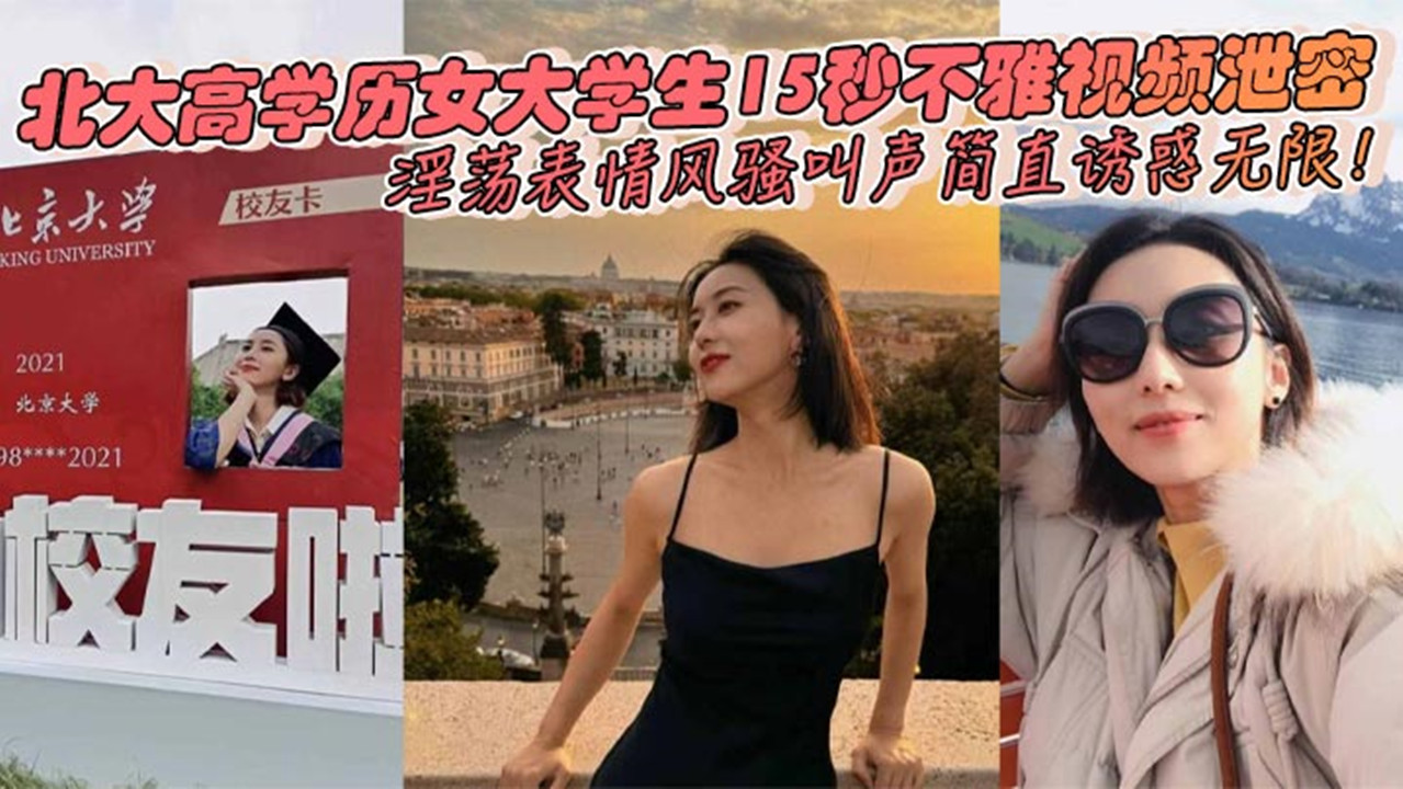 北大高学历女大学生15秒不雅视频泄密！淫荡表情风骚叫声简直诱惑无限！