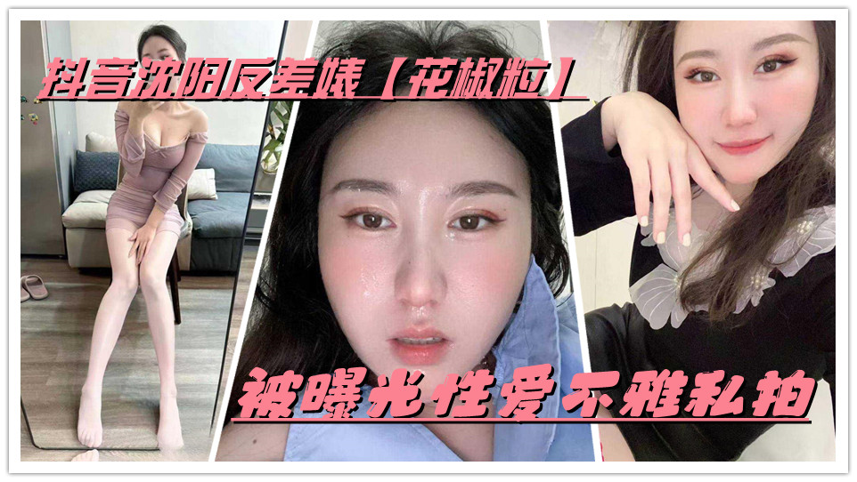 抖音沈阳反差婊【花椒粒】被曝光性爱不雅私拍，也是一位玩花的骚货
