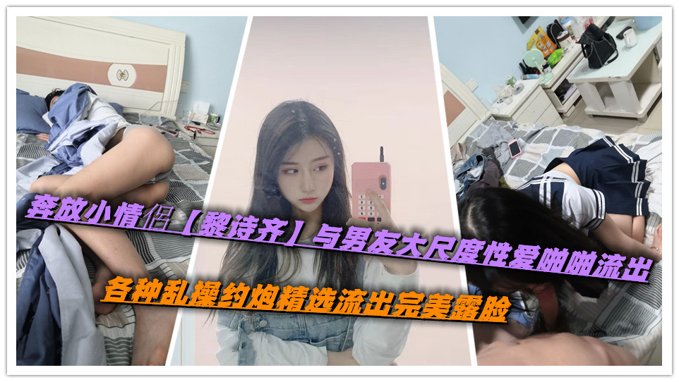 奔放小情侶【黎诗齐】与男友大尺度性爱啪啪流出，各种乱操约炮精选流出完美露脸