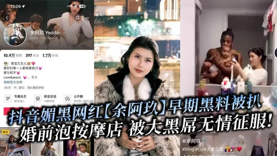 抖音媚黑网红【余阿玖】早期黑料被扒！婚前泡按摩店 被大黑屌无情征服！
