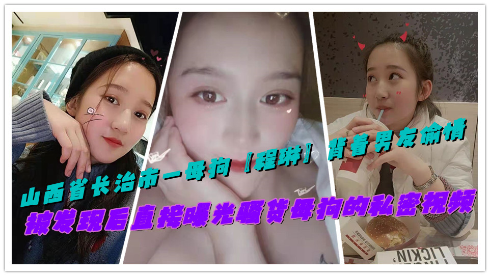 山西省长治市一母狗【程琳】背着男友偷情，被发现后直接曝光骚货母狗的私密视频