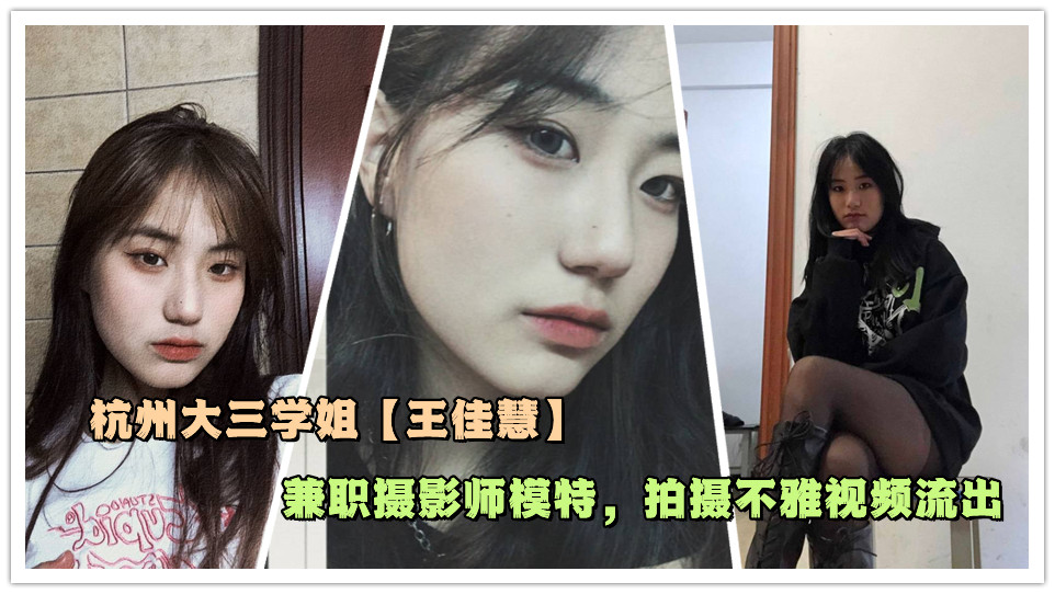 杭州大三学姐【王佳慧】兼职摄影师模特，拍摄不雅视频流出