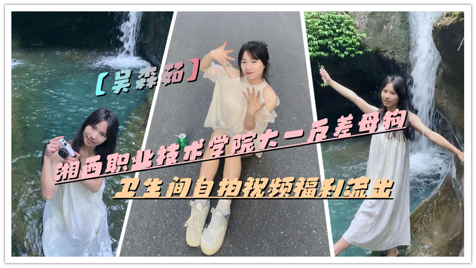 湘西职业技术学院大一反差母狗【吴森茹】卫生间自拍视频福利流出