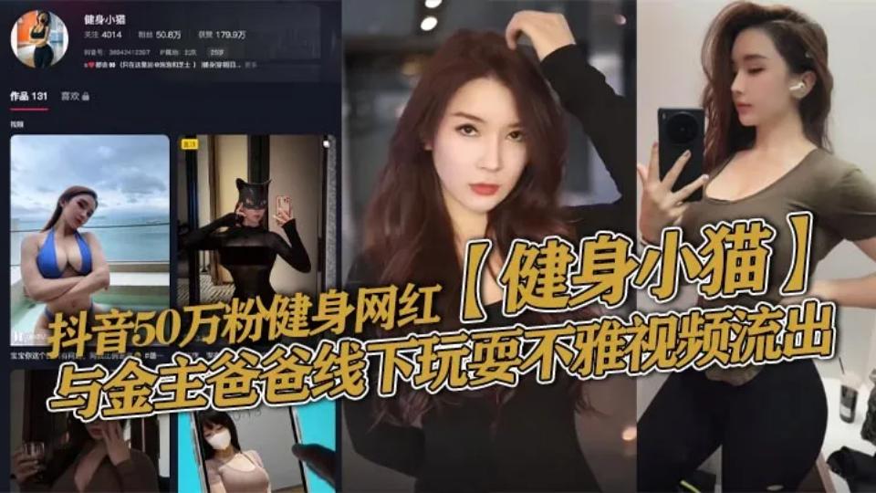抖音50万粉丝健身网红反差婊【健身小猫】私会金主大尺度视频曝光