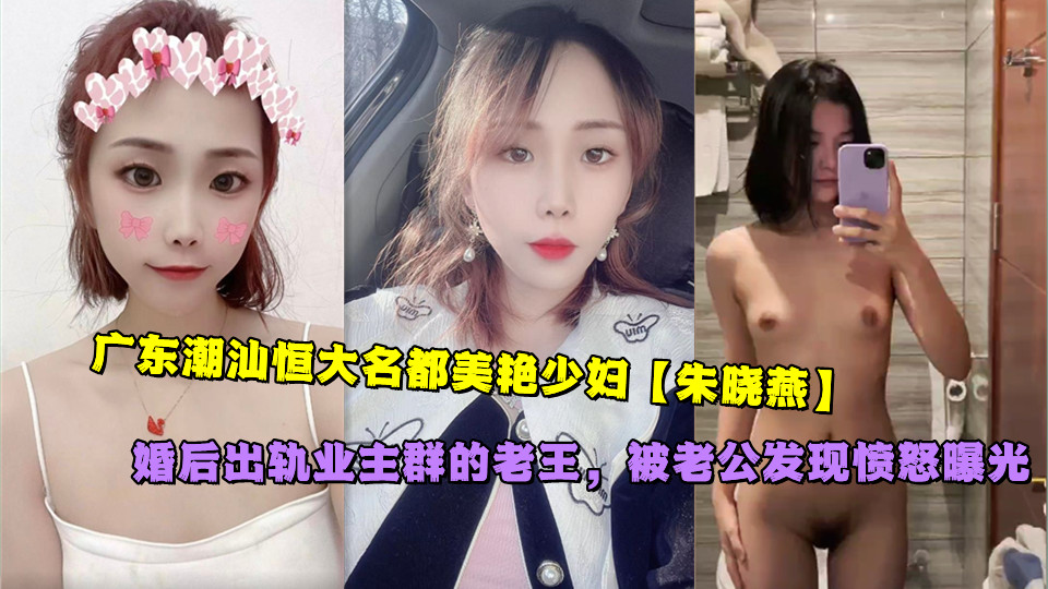 广东潮汕恒大名都美艳少妇【朱晓燕】婚后出轨业主群的老王，被老公发现愤怒曝光