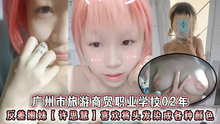 广州市旅游商贸职业学校02年反差嫩妹【许思慧】喜欢将头发染成各种颜色，年纪很小但是奶子却很大，自天生婊子体质视频流出！